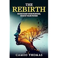 The Rebirth: REDISCOVER YOUR PURPOSE, RENEW YOUR POWER