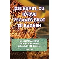 Die Kunst, Zu Hause Veganes Brot Zu Backen (German Edition)