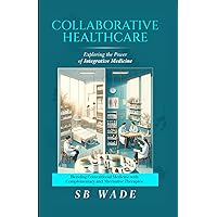 COLLABORATIVE HEALTHCARE: EXPLORING THE POWER OF INTEGRATIVE MEDICINE FOR ENHANCED PATIENT CARE: Blending Conventional Medicine with Complementary and Alternative Therapies COLLABORATIVE HEALTHCARE: EXPLORING THE POWER OF INTEGRATIVE MEDICINE FOR ENHANCED PATIENT CARE: Blending Conventional Medicine with Complementary and Alternative Therapies Paperback Kindle Audible Audiobook