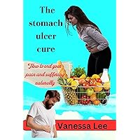 The stomach ulcer cure : How to end your pain and suffering naturally The stomach ulcer cure : How to end your pain and suffering naturally Kindle Paperback