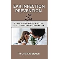 EAR INFECTION PREVENTION FOR KIDS : A Parent's Guide to Safeguarding Their Child's Ears and Creating a Sound Future EAR INFECTION PREVENTION FOR KIDS : A Parent's Guide to Safeguarding Their Child's Ears and Creating a Sound Future Kindle Paperback