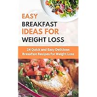 EASY BREAKFAST IDEAS FOR WEIGHT LOSS: 24 Quick and Easy Delicious Breakfast Recipes for Weight Loss