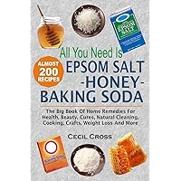 All You Need is Epsom Salt, Honey And Baking Soda: The Big Book Of Home Remedies For Health, Beauty, Cures, Natural Cleaning, Cooking, Crafts, Weight Loss And More All You Need is Epsom Salt, Honey And Baking Soda: The Big Book Of Home Remedies For Health, Beauty, Cures, Natural Cleaning, Cooking, Crafts, Weight Loss And More Paperback Kindle