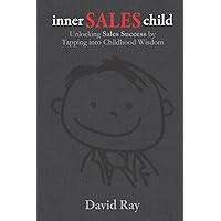Inner Sales Child: Unlocking Sales Success by Tapping Into Childhood Wisdom Inner Sales Child: Unlocking Sales Success by Tapping Into Childhood Wisdom Paperback Kindle