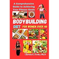 Bodybuilding Diet for Women Over 40: A Comprehensive Guide to Achieving Your Fitness Goals: Unlock the Secrets to Building Muscle, Burning Fat, and ... Exercise, and (Dr. Feeley Diet Cookbooks) Bodybuilding Diet for Women Over 40: A Comprehensive Guide to Achieving Your Fitness Goals: Unlock the Secrets to Building Muscle, Burning Fat, and ... Exercise, and (Dr. Feeley Diet Cookbooks) Paperback Kindle