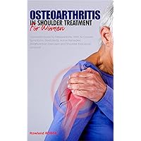 OSTEOARTHRITIS IN SHOULDER TREATMENT FOR WOMEN: Complete Guide to Osteoarthritis, With its Causes Symptoms, Treatments, Home Remedies, Diet/Nutrition, Exercises and Shoulder braces all covered. OSTEOARTHRITIS IN SHOULDER TREATMENT FOR WOMEN: Complete Guide to Osteoarthritis, With its Causes Symptoms, Treatments, Home Remedies, Diet/Nutrition, Exercises and Shoulder braces all covered. Kindle Paperback