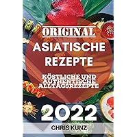 Original Asiatische Rezepte 2022: Köstliche Und Authentische Alltagsrezepte (German Edition)