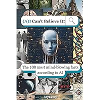 (A)I Can't Believe It: The 100 most mind-blowing facts according to AI