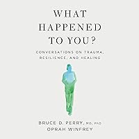 What Happened to You?: Conversations on Trauma, Resilience, and Healing What Happened to You?: Conversations on Trauma, Resilience, and Healing
