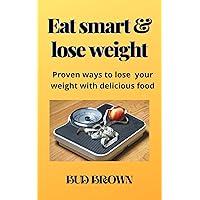 Eat smart & lose weight: Proven ways to lose your weight with delicious food Eat smart & lose weight: Proven ways to lose your weight with delicious food Kindle Paperback