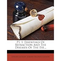 PT. 1. Essentials of Refraction and the Diseases of the Eye... PT. 1. Essentials of Refraction and the Diseases of the Eye... Paperback Leather Bound