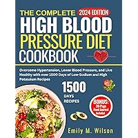 The Complete High Blood Pressure Diet Cookbook 2024: Overcome Hypertension, Lower Blood Pressure And Live Healthy With Over 1500 Days Of Low Sodium And High Potassium Recipes. 30-Day Meal Plan Inside The Complete High Blood Pressure Diet Cookbook 2024: Overcome Hypertension, Lower Blood Pressure And Live Healthy With Over 1500 Days Of Low Sodium And High Potassium Recipes. 30-Day Meal Plan Inside Paperback Kindle Hardcover