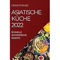 Asiatische Küche 2022: Schnelle Authentische Rezepte (German Edition)