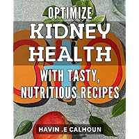 Optimize Kidney Health with Tasty, Nutritious Recipes: Boost Kidney Function & Wellness through Delicious, Nutrient-Packed Dishes