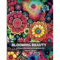 Blooming Beauty: An Adult Coloring Book Featuring Stress Relieving Mandala Flowers Designs Perfect for Adults Stress Relief,, Relaxation, and Creativity