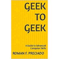Geek to Geek: A Guide to Advanced Computer Skills Geek to Geek: A Guide to Advanced Computer Skills Kindle Paperback