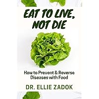 Eat to Live, Not Die: How to Prevent & Reverse Diseases with Food Eat to Live, Not Die: How to Prevent & Reverse Diseases with Food Kindle Paperback
