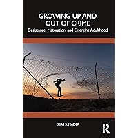 Growing Up and Out of Crime: Desistance, Maturation, and Emerging Adulthood Growing Up and Out of Crime: Desistance, Maturation, and Emerging Adulthood Kindle Hardcover Paperback