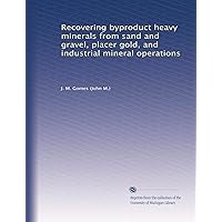 Recovering byproduct heavy minerals from sand and gravel, placer gold, and industrial mineral operations Recovering byproduct heavy minerals from sand and gravel, placer gold, and industrial mineral operations Paperback