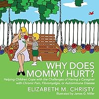 Why Does Mommy Hurt?: Helping Children Cope with the Challenges of Having a Caregiver with Chronic Pain, Fibromyalgia, or Autoimmune Disease Why Does Mommy Hurt?: Helping Children Cope with the Challenges of Having a Caregiver with Chronic Pain, Fibromyalgia, or Autoimmune Disease Paperback Kindle