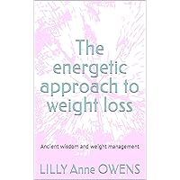 The energetic approach to weight loss: Ancient wisdom and weight management The energetic approach to weight loss: Ancient wisdom and weight management Kindle Paperback