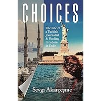 CHOICES: The Life of a Turkish Journalist and Finding Freedom in Exile CHOICES: The Life of a Turkish Journalist and Finding Freedom in Exile Hardcover Paperback
