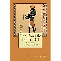 The Emerald Tablet 101: a modern, practical guide, plain and simple (The Ancient Egyptian Enlightenment Series Book 1)