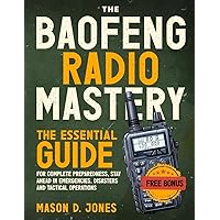 The Baofeng Radio Mastery: The Essential Guide for Complete Preparedness, Stay Ahead in Emergencies, Disasters and Tactical Operations.
