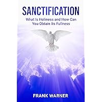 Sanctification: What Is Holiness and How Can You Obtain Its Fullness (The Holiness Trilogy Book 3) Sanctification: What Is Holiness and How Can You Obtain Its Fullness (The Holiness Trilogy Book 3) Kindle