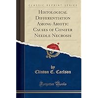 Histological Differentiation Among Abiotic Causes of Conifer Needle Necrosis (Classic Reprint) Histological Differentiation Among Abiotic Causes of Conifer Needle Necrosis (Classic Reprint) Paperback