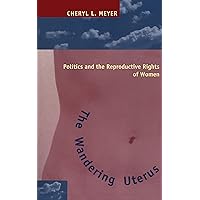 The Wandering Uterus: Politics and the Reproductive Rights of Women The Wandering Uterus: Politics and the Reproductive Rights of Women Kindle Hardcover Paperback
