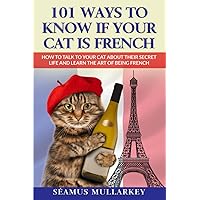101 Ways to Know If Your Cat Is French: How To Talk to Your Cat About Their Secret Life and Learn The Art of Being French, A Funny Cat Book, The ... Those Who Love France (The Cats of The World)