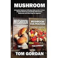 Mushroom: A Complete Mushroom Cultivation Guide on How to Grow Gourmet Mushrooms and Identify Wild Common Mushrooms and Other Fungi for Beginners Mushroom: A Complete Mushroom Cultivation Guide on How to Grow Gourmet Mushrooms and Identify Wild Common Mushrooms and Other Fungi for Beginners Paperback