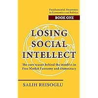 Losing Social Intellect: The core reason behind the troubles in Free Market Economy and Democracy (Fundamental Awareness in Economics and Politics Book 1) Losing Social Intellect: The core reason behind the troubles in Free Market Economy and Democracy (Fundamental Awareness in Economics and Politics Book 1) Kindle Paperback Hardcover