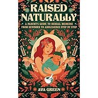 Raised Naturally: A Parent's Guide to Herbal Medicine From Newborn to Adolescence Step by Step Raised Naturally: A Parent's Guide to Herbal Medicine From Newborn to Adolescence Step by Step Paperback Audible Audiobook Kindle Hardcover