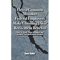 Eleven Common Mistakes Federal Employees Make Claiming Their Retirement Benefits: How to Avoid These Mistakes and Achieve Your Retirement Dreams Eleven Common Mistakes Federal Employees Make Claiming Their Retirement Benefits: How to Avoid These Mistakes and Achieve Your Retirement Dreams Paperback Kindle