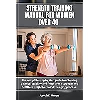 Strength training manual for women over 40 : The complete step by step guide to achieving balance, stability and fitness for a stronger and healthier weight to rewind the aging process. Strength training manual for women over 40 : The complete step by step guide to achieving balance, stability and fitness for a stronger and healthier weight to rewind the aging process. Kindle Paperback