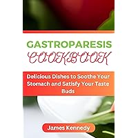 GASTROPARESIS COOKBOOK : Delicious Dishes to Soothe Your Stomach and Satisfy Your Taste Buds GASTROPARESIS COOKBOOK : Delicious Dishes to Soothe Your Stomach and Satisfy Your Taste Buds Kindle Paperback
