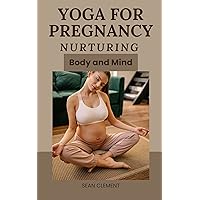 Yoga for Pregnancy: Nurturing Body and Mind for Pregnant Mothers Yoga for Pregnancy: Nurturing Body and Mind for Pregnant Mothers Kindle Paperback