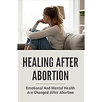 Healing After Abortion: Emotional And Mental Health Are Changed After Abortion: Healing Pathways After Abortion