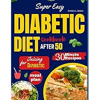 Super Easy Diabetic Diet Cookbook After 50: The Ultimate Complete Guide to Delicious Low Carb Low Sugar Easy-to-Make Recipes in Less Than 30 Minutes for Prediabetes & Type 2 Diabetes + Meal Plan