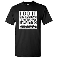 I Do It Because I Can - Funny Sarcastic T Shirt