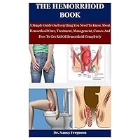The Hemorrhoid Book: A Simple Guide On Everything You Need To Know About Hemorrhoid Cure, Treatment, Management, Causes And How To Get Rid Of Hemorrhoid Completely The Hemorrhoid Book: A Simple Guide On Everything You Need To Know About Hemorrhoid Cure, Treatment, Management, Causes And How To Get Rid Of Hemorrhoid Completely Paperback