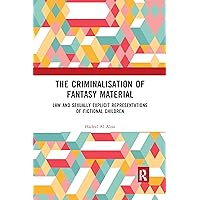 The Criminalisation of Fantasy Material: Law and Sexually Explicit Representations of Fictional Children The Criminalisation of Fantasy Material: Law and Sexually Explicit Representations of Fictional Children Paperback Kindle Hardcover