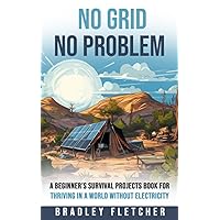 No Grid, No Problem: A Beginner’s Survival Projects Book for Thriving in a World without Electricity