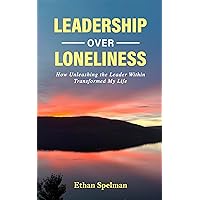 Leadership Over Loneliness : How Unleashing the Leader Within Transformed My Life Leadership Over Loneliness : How Unleashing the Leader Within Transformed My Life Kindle Hardcover Paperback