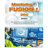 Mastering Fusion 360: The Total Toolkit to Master Modelling, Designing and Manufacturing Mastering Fusion 360: The Total Toolkit to Master Modelling, Designing and Manufacturing Paperback Kindle