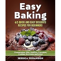 Easy Baking: 65 Quick And Easy Desserts Recipes For Beginners: Cheesecakes, Pies, Muffins, Cupcakes, Cookies, Brownies and More. The Complete Homemade Pastry Bible