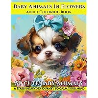 Baby Animals In Flowers Adult Coloring Book: A Stress and Anxiety Relieving Journey to Calm your Mind | Animal Lovers Guide for Improving Mindfulness and Relaxation Baby Animals In Flowers Adult Coloring Book: A Stress and Anxiety Relieving Journey to Calm your Mind | Animal Lovers Guide for Improving Mindfulness and Relaxation Paperback