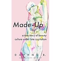 Made-Up: A True Story of Beauty Culture under Late Capitalism Made-Up: A True Story of Beauty Culture under Late Capitalism Paperback Kindle Audible Audiobook